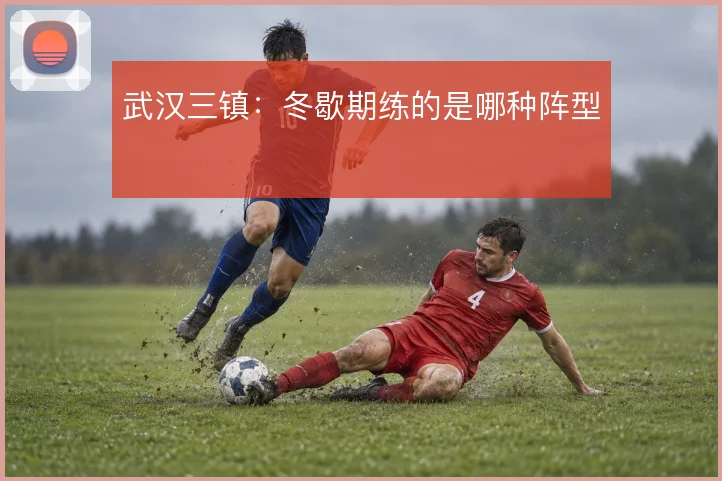 武汉三镇：冬歇期练的是哪种阵型