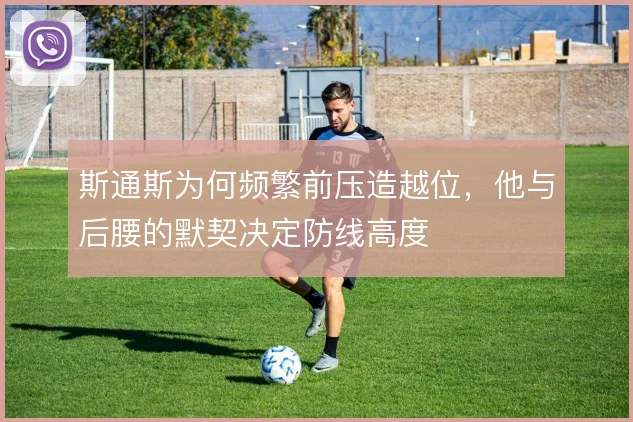 斯通斯为何频繁前压造越位，他与后腰的默契决定防线高度