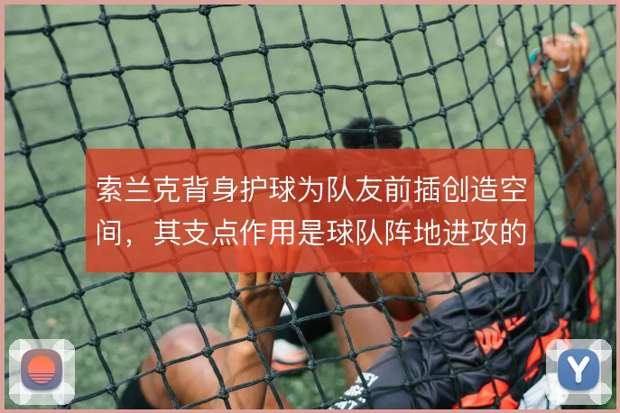 索兰克背身护球为队友前插创造空间,其支点作用是球队阵地进攻的衔接轴