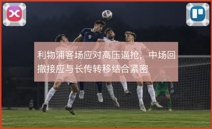 利物浦客场应对高压逼抢，中场回撤接应与长传转移结合紧密