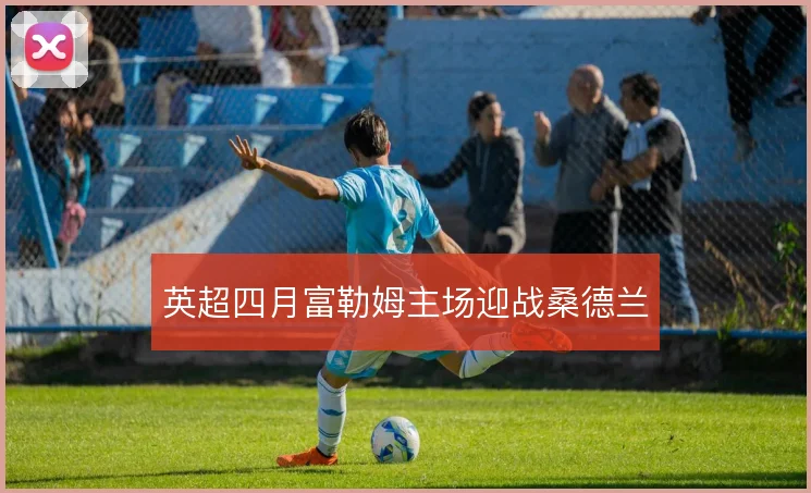 英超四月富勒姆主场迎战桑德兰