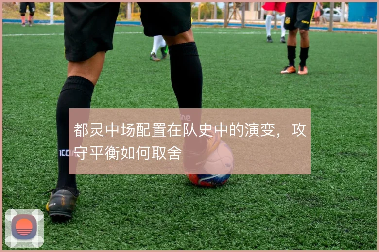 都灵中场配置在队史中的演变，攻守平衡如何取舍