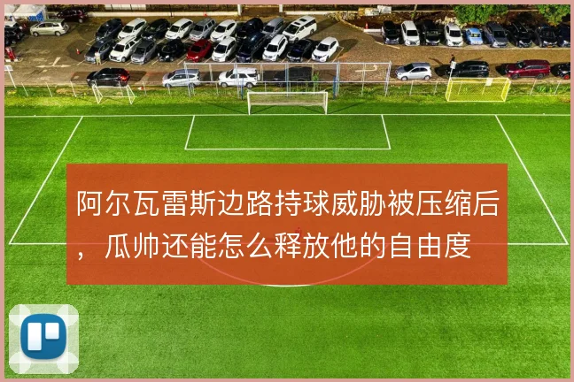 阿尔瓦雷斯边路持球威胁被压缩后，瓜帅还能怎么释放他的自由度