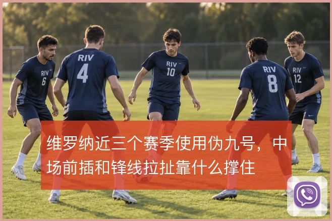 维罗纳近三个赛季使用伪九号，中场前插和锋线拉扯靠什么撑住