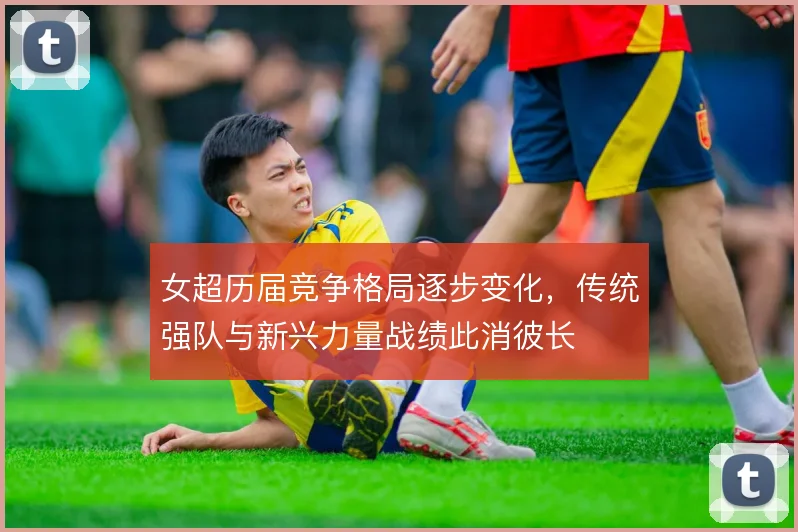 女超历届竞争格局逐步变化，传统强队与新兴力量战绩此消彼长