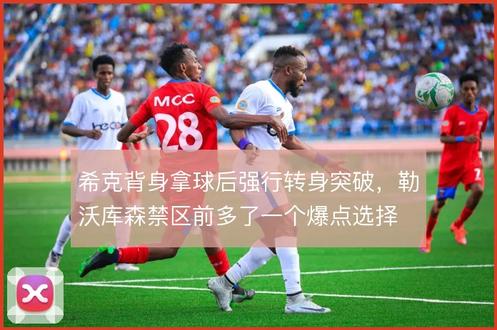 希克背身拿球后强行转身突破，勒沃库森禁区前多了一个爆点选择