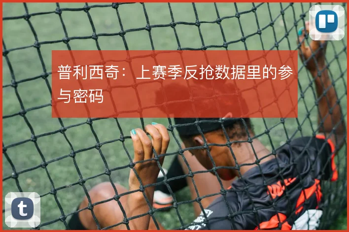 普利西奇：上赛季反抢数据里的参与密码