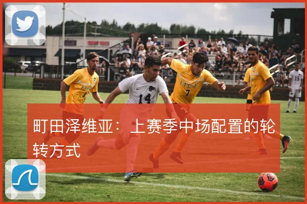 町田泽维亚：上赛季中场配置的轮转方式