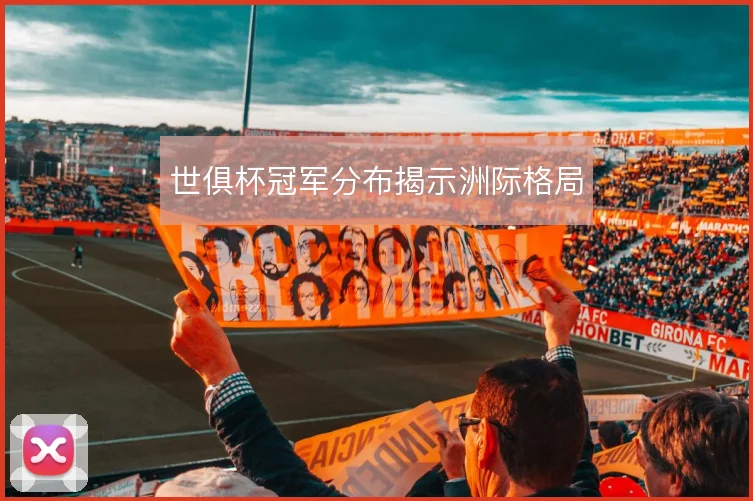 世俱杯冠军分布揭示洲际格局