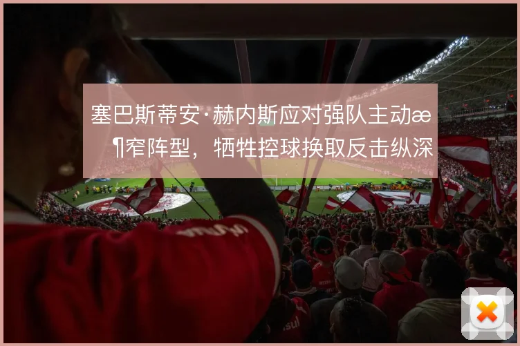 塞巴斯蒂安·赫内斯应对强队主动收窄阵型，牺牲控球换取反击纵深