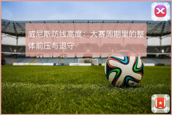 威尼斯防线高度：大赛周期里的整体前压与退守
