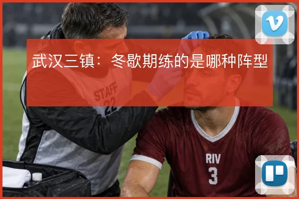 武汉三镇：冬歇期练的是哪种阵型
