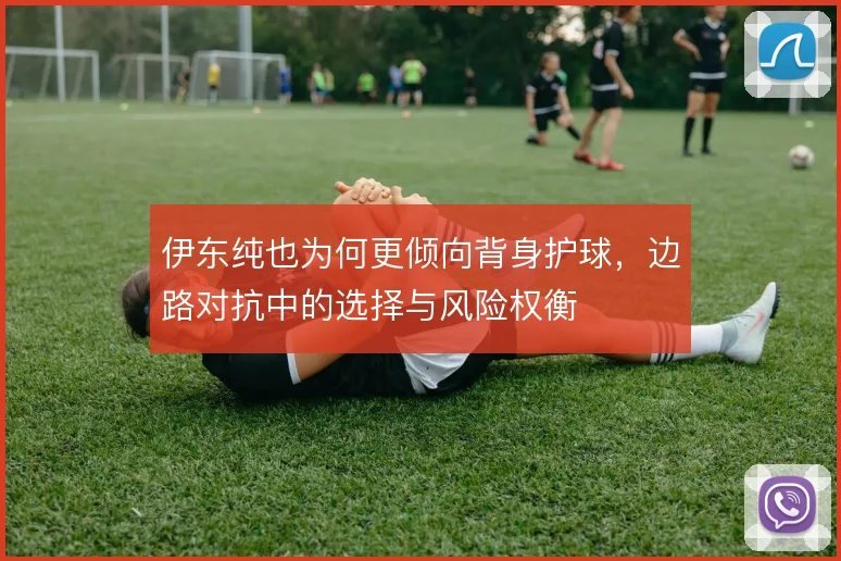 伊东纯也为何更倾向背身护球，边路对抗中的选择与风险权衡