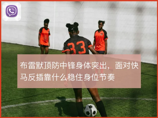 布雷默顶防中锋身体突出，面对快马反插靠什么稳住身位节奏